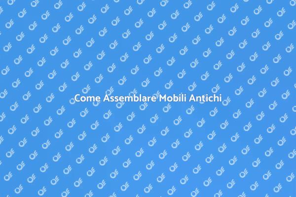 Assemblare Mobili Antichi: Ecco Come