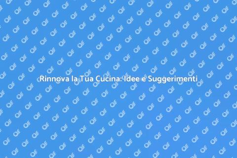 Cambia la Cucina: Rinnova il Tuo Spazio