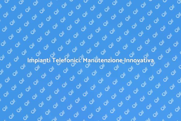 Efficienza nella Manutenzione Telefonica