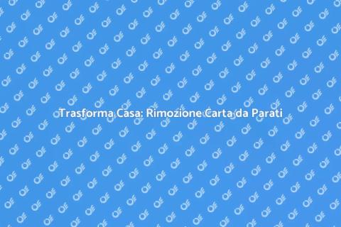 Rimozione Carta da Parati: Rinnova Casa