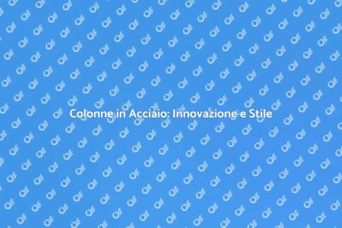 Colonne in Acciaio: Resilienza e Design