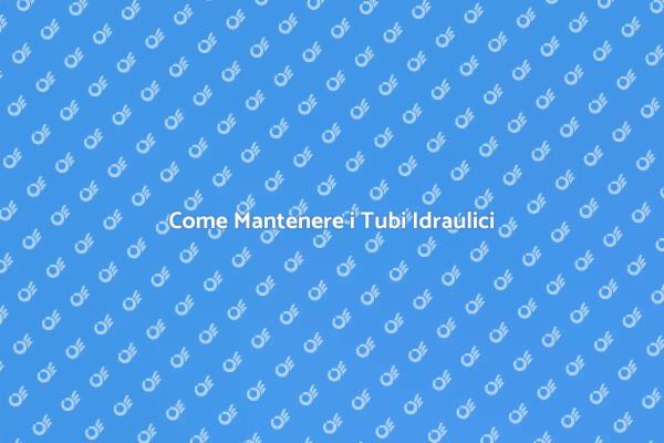 Manutenzione Efficace dei Tubi Idraulici