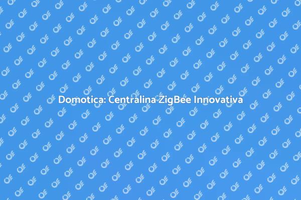 Rivoluziona la Tua Casa con ZigBee