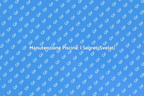 Manutenzione Piscine: Guida Completa