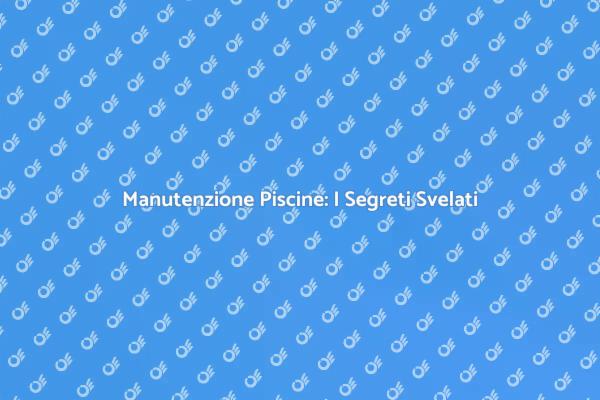 Manutenzione Piscine: Consigli Utili