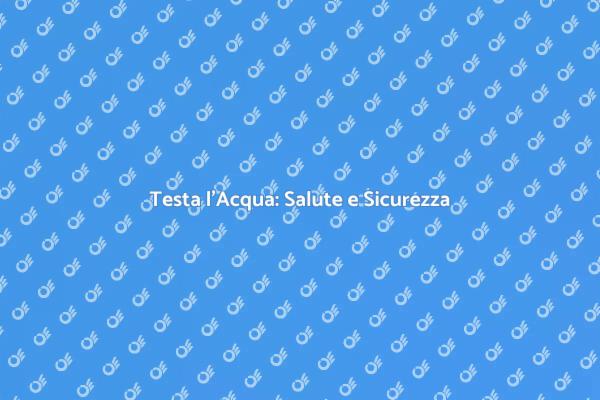 Kit di Test Acqua: Essenziale per Te