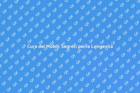 Manutenzione Mobili: Cura e Longevità