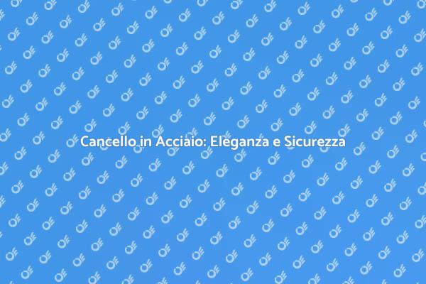 Eleganza e Sicurezza con Cancelli in Acciaio
