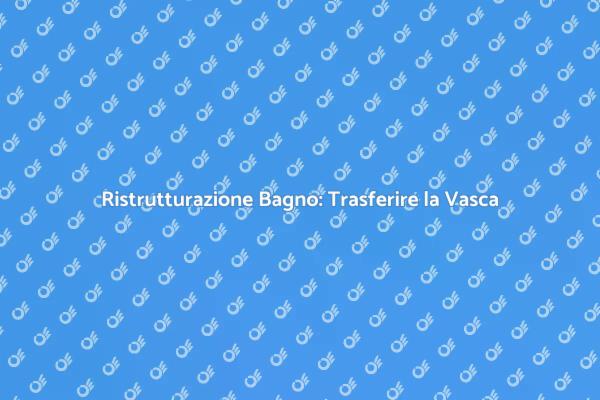 Come Trasferire la Vasca Facilmente