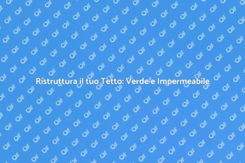 Tetto Impermeabile e Verde: Sostenibilità