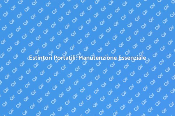 Manutenzione degli Estintori: Ecco Perché