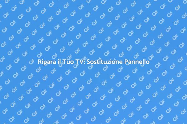 Riscopri la Tua TV: Sostituzione Pannello