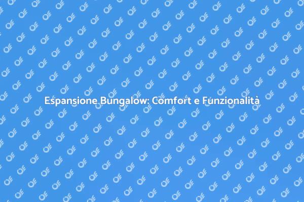 Espansione Bungalow: Massimizza il Comfort