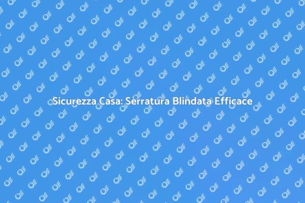 Proteggi la tua casa con una Serratura Blindata