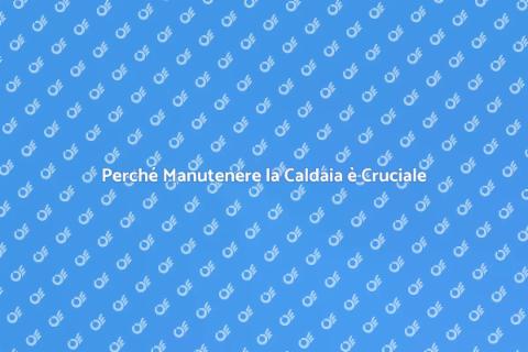 Manutenzione Caldaia: Importanza e Vantaggi