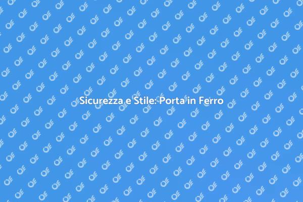Porta in Ferro: Sicurezza e Design