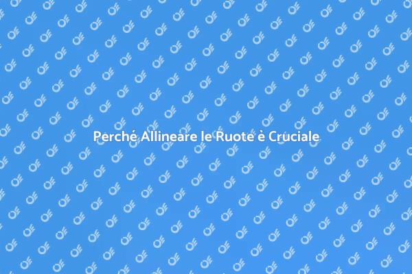 Sicurezza e Allineamento delle Ruote
