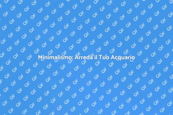 L'Arte del Minimalismo in Acquario