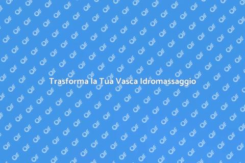Rinnova la Tua Vasca Idromassaggio