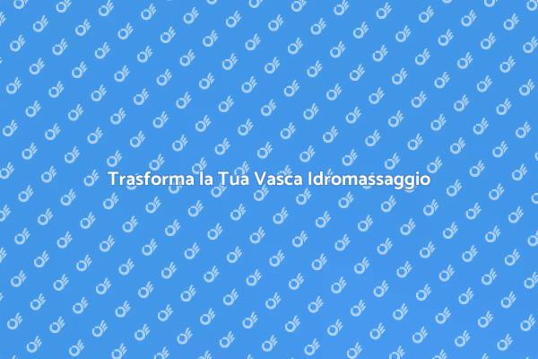 Trasforma la Tua Vasca in un'Oasi