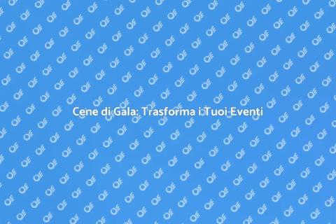 Organizzazione Cene di Gala Indimenticabili