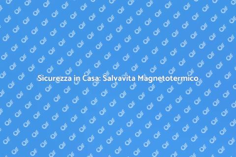 Salvavita Magnetotermico: Sicurezza Elettrica