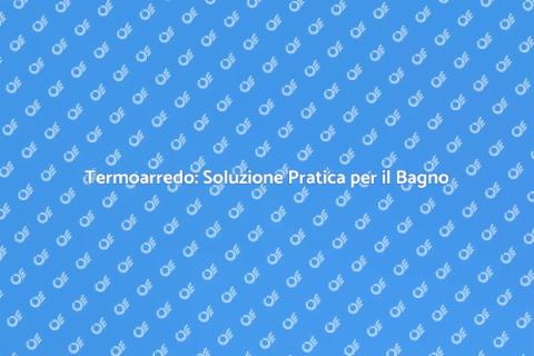 Termoarredo Bagno: Efficiente ed Economico