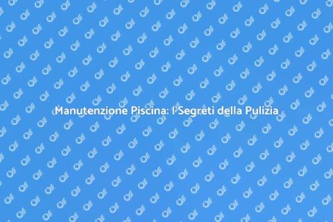 Pulire Piscine: Guida Completa e Pratica