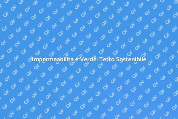 Come Creare un Tetto Verde e Impermeabile