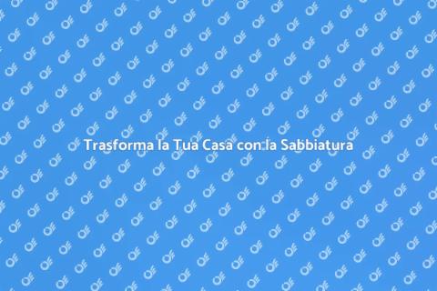 Sabbiare la Casa: Rinnova le Superfici