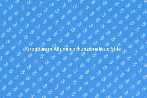 Grondaie in Alluminio per Ogni Stile