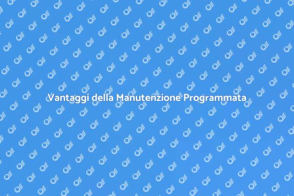 Manutenzione Programmata: Scopri i Vantaggi