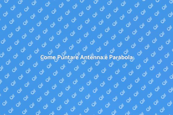 Puntamento Perfetto di Antenna e Parabola