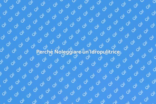 Noleggiare un'Idropulitrice: Ecco Perché