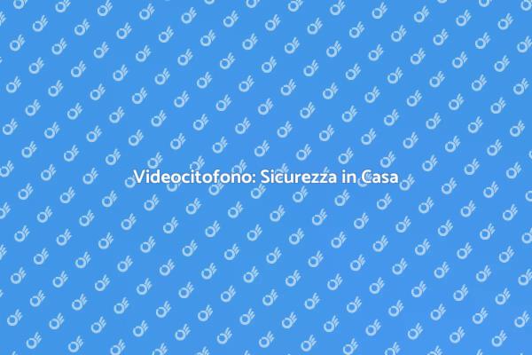 Sicurezza e Comfort con Videocitofono