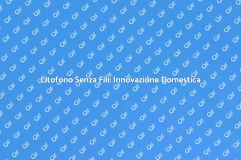 Citofono Senza Fili: Sicurezza e Comfort