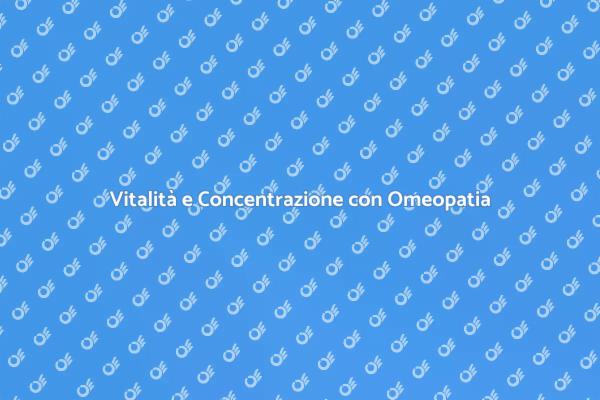 Omeopatia per Vitalità e Concentrazione