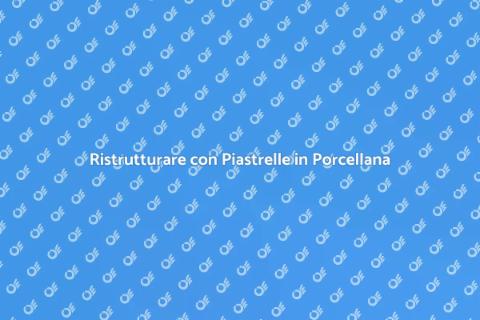 Piastrelle in Porcellana: Ristruttura Oggi