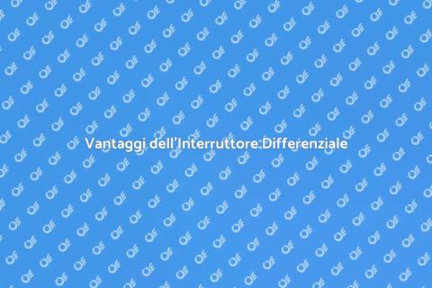 Interruttore Differenziale: Scopri il Vantaggio