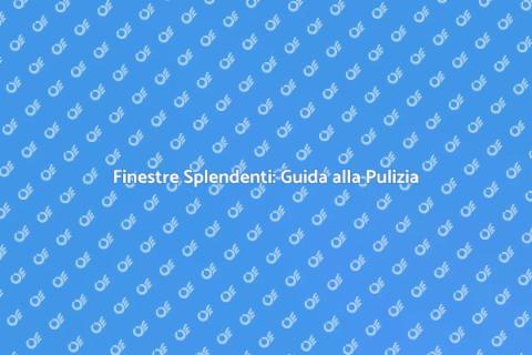 Pulizia delle Finestre: Vantaggi e Segreti