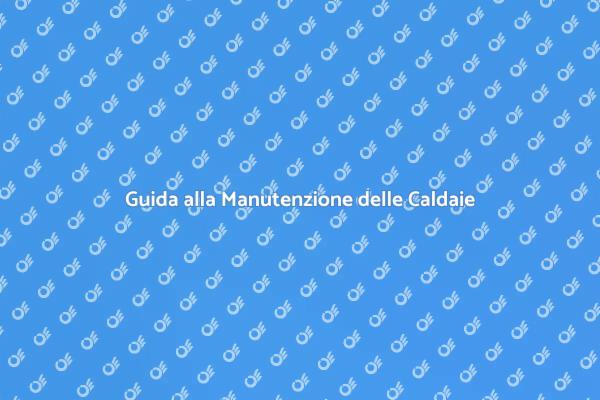 Manutenzione delle Caldaie: Ecco Come Fare