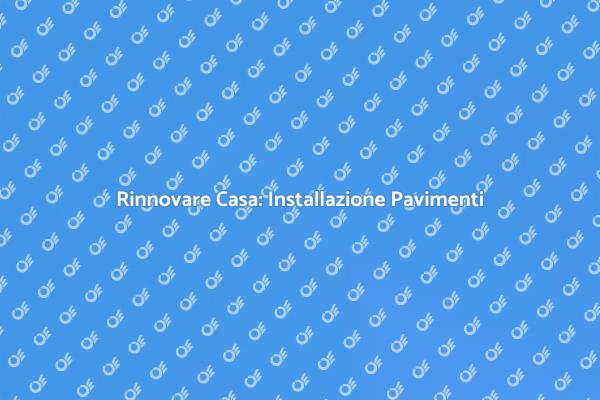 Installazione Pavimenti: Trasforma il Tuo Spazio