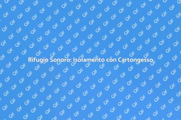 Isolamento Acustico: La Soluzione Cartongesso