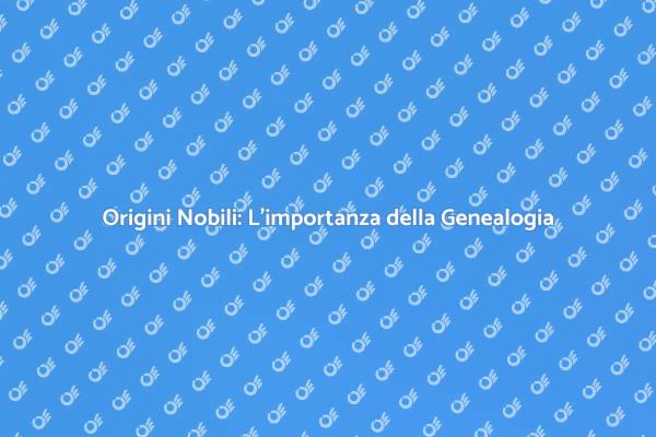 Analisi Genealogiche e Nobiltà: Un Viaggio