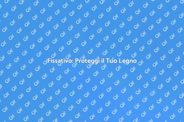 Proteggi il Tuo Legno con Fissativo