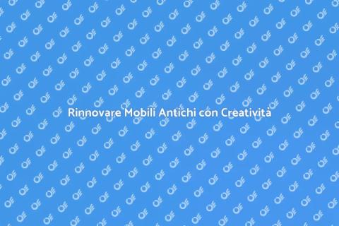 Ristrutturare Mobili Antichi con Stile