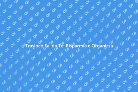 Traslocare Fai da Te: Guida Completa