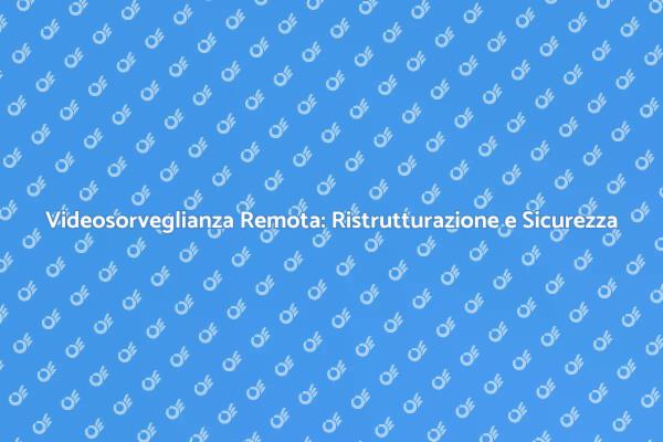 Sicurezza Casa: Ristrutturazione Videosorveglianza