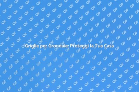 Prevenire Intasamenti Grondaie con Griglie