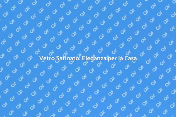 Trasforma il Tuo Spazio con Vetro Satinato